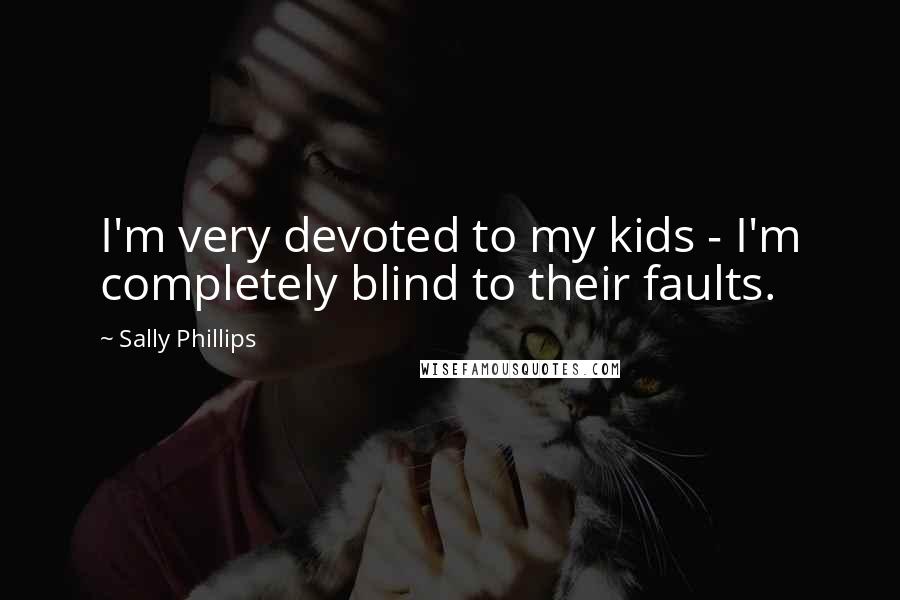 Sally Phillips Quotes: I'm very devoted to my kids - I'm completely blind to their faults.