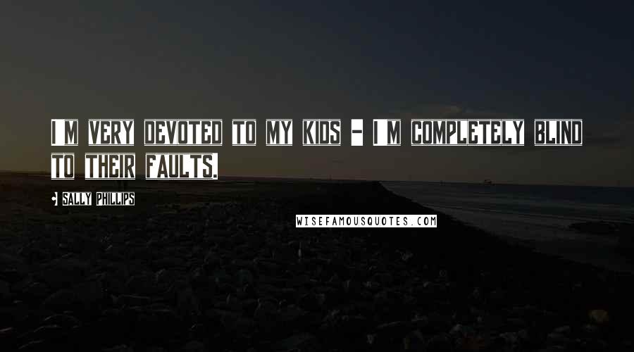 Sally Phillips Quotes: I'm very devoted to my kids - I'm completely blind to their faults.