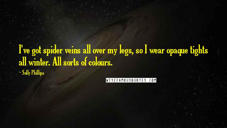 Sally Phillips Quotes: I've got spider veins all over my legs, so I wear opaque tights all winter. All sorts of colours.