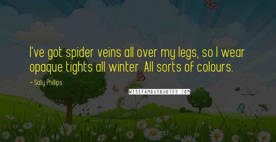 Sally Phillips Quotes: I've got spider veins all over my legs, so I wear opaque tights all winter. All sorts of colours.