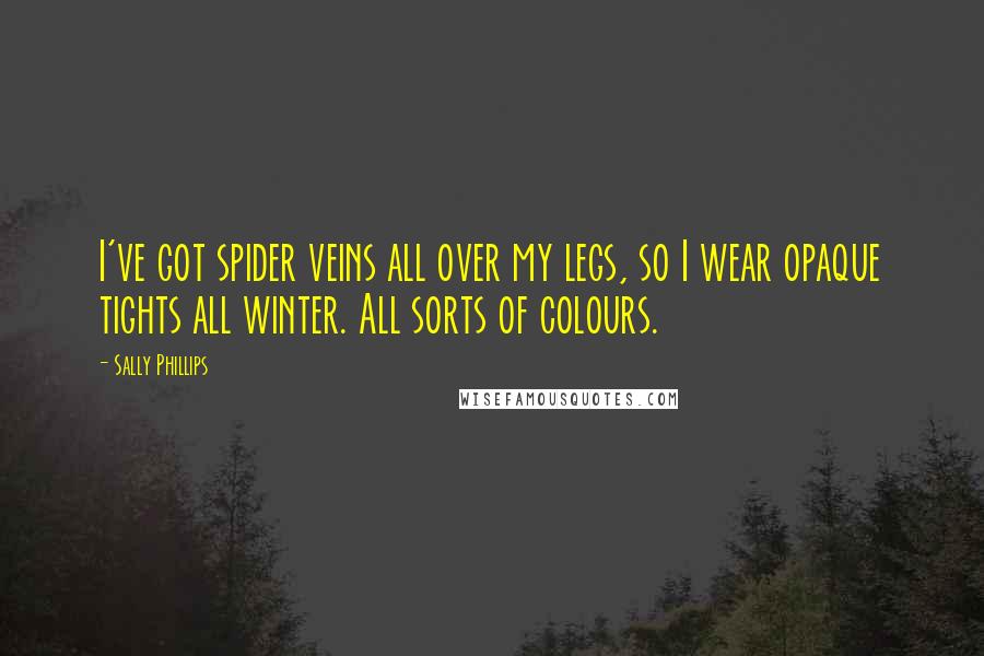 Sally Phillips Quotes: I've got spider veins all over my legs, so I wear opaque tights all winter. All sorts of colours.