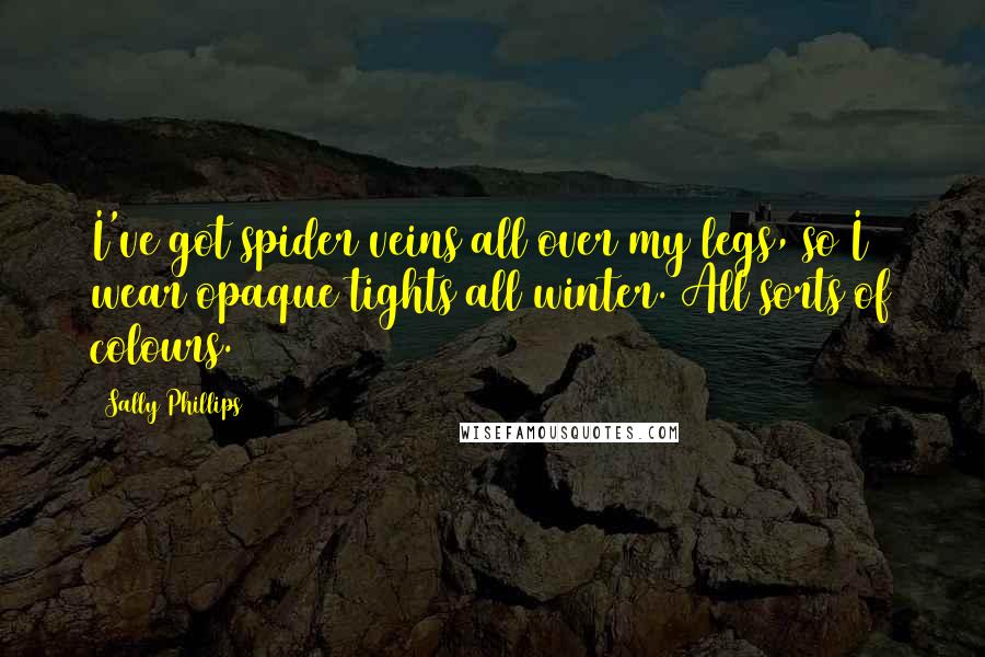 Sally Phillips Quotes: I've got spider veins all over my legs, so I wear opaque tights all winter. All sorts of colours.