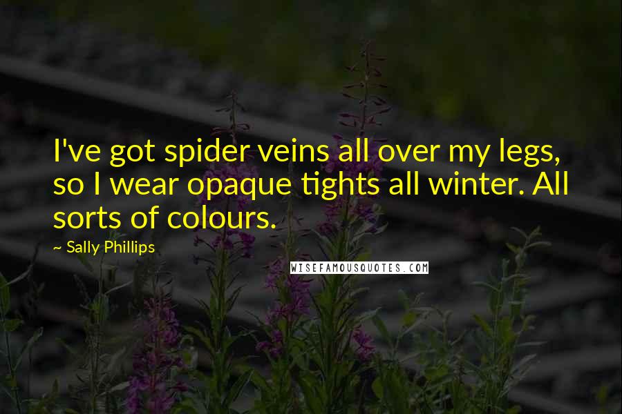 Sally Phillips Quotes: I've got spider veins all over my legs, so I wear opaque tights all winter. All sorts of colours.