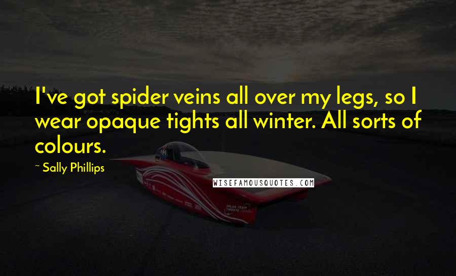 Sally Phillips Quotes: I've got spider veins all over my legs, so I wear opaque tights all winter. All sorts of colours.