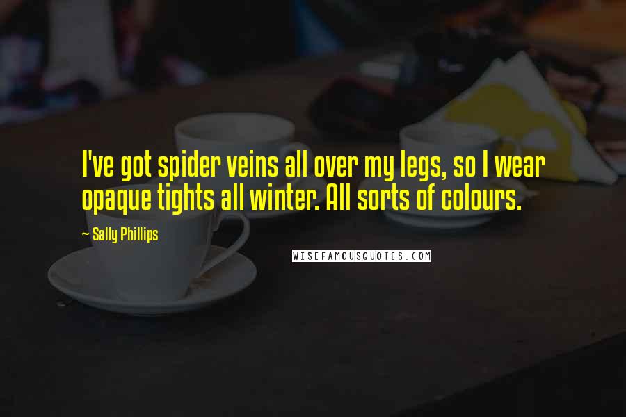 Sally Phillips Quotes: I've got spider veins all over my legs, so I wear opaque tights all winter. All sorts of colours.