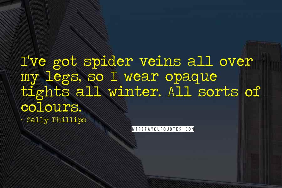 Sally Phillips Quotes: I've got spider veins all over my legs, so I wear opaque tights all winter. All sorts of colours.