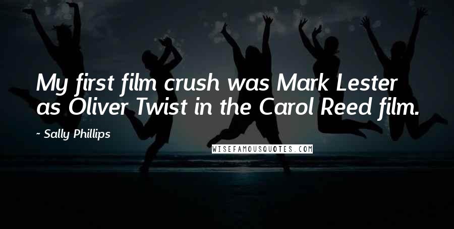 Sally Phillips Quotes: My first film crush was Mark Lester as Oliver Twist in the Carol Reed film.