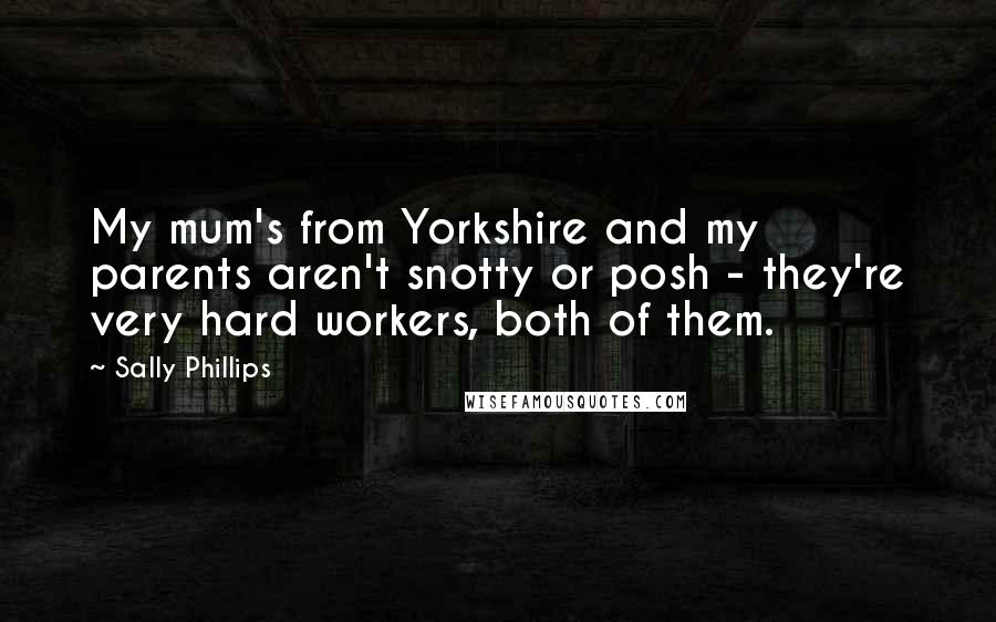 Sally Phillips Quotes: My mum's from Yorkshire and my parents aren't snotty or posh - they're very hard workers, both of them.