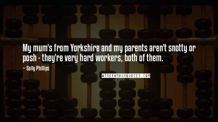 Sally Phillips Quotes: My mum's from Yorkshire and my parents aren't snotty or posh - they're very hard workers, both of them.