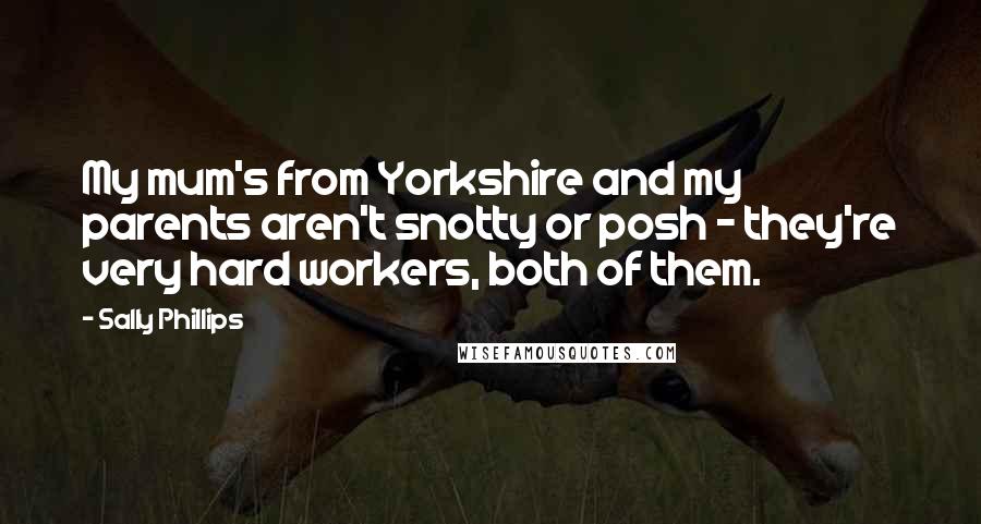 Sally Phillips Quotes: My mum's from Yorkshire and my parents aren't snotty or posh - they're very hard workers, both of them.