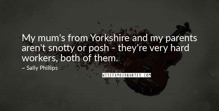 Sally Phillips Quotes: My mum's from Yorkshire and my parents aren't snotty or posh - they're very hard workers, both of them.