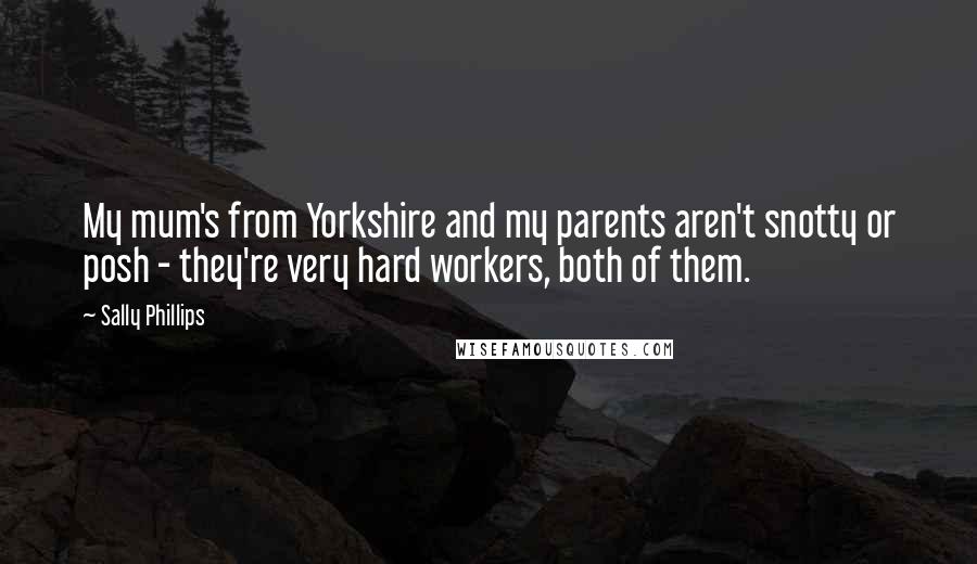 Sally Phillips Quotes: My mum's from Yorkshire and my parents aren't snotty or posh - they're very hard workers, both of them.