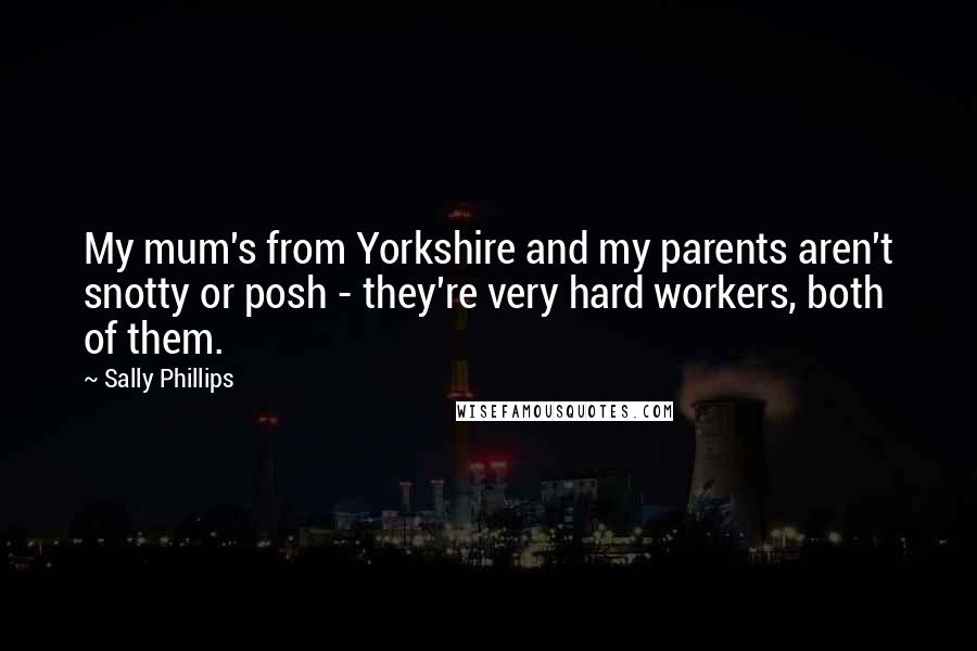 Sally Phillips Quotes: My mum's from Yorkshire and my parents aren't snotty or posh - they're very hard workers, both of them.