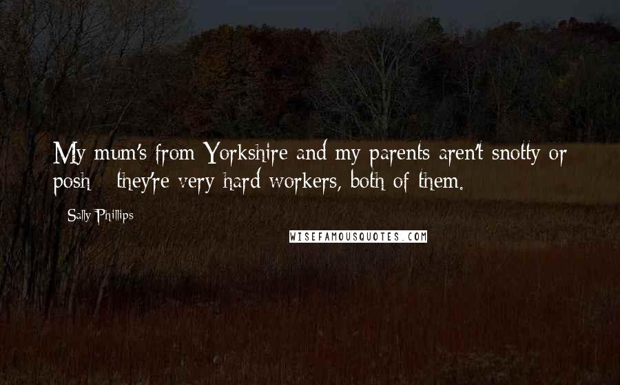 Sally Phillips Quotes: My mum's from Yorkshire and my parents aren't snotty or posh - they're very hard workers, both of them.