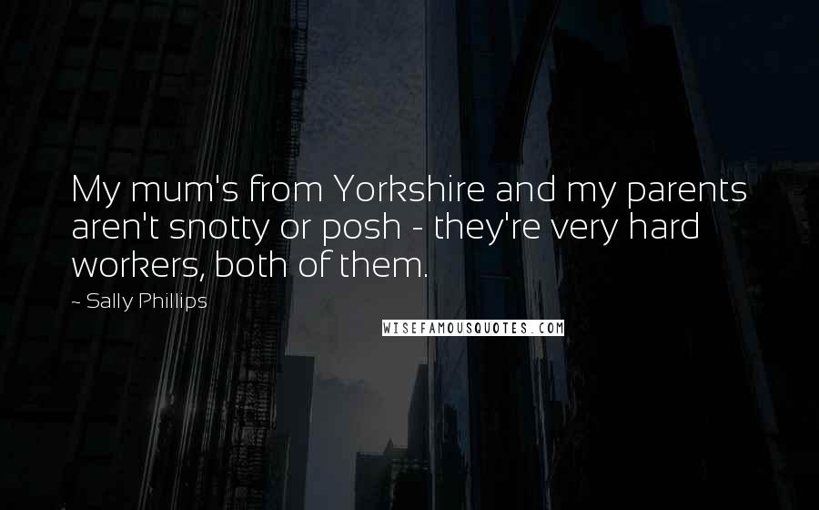 Sally Phillips Quotes: My mum's from Yorkshire and my parents aren't snotty or posh - they're very hard workers, both of them.
