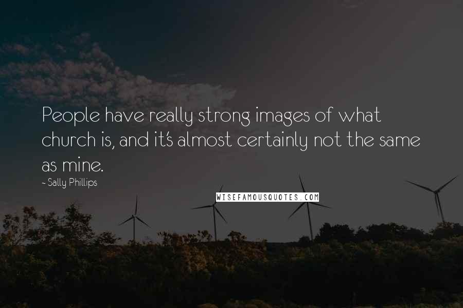Sally Phillips Quotes: People have really strong images of what church is, and it's almost certainly not the same as mine.