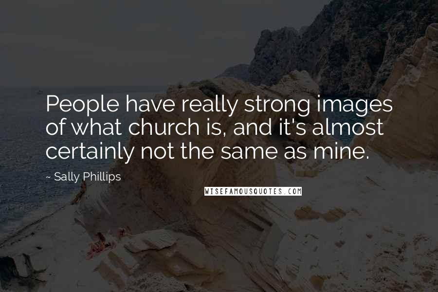 Sally Phillips Quotes: People have really strong images of what church is, and it's almost certainly not the same as mine.