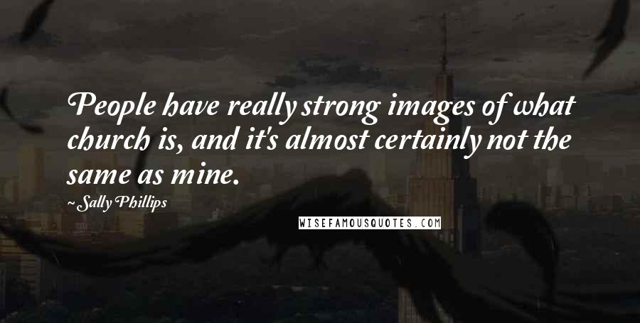 Sally Phillips Quotes: People have really strong images of what church is, and it's almost certainly not the same as mine.