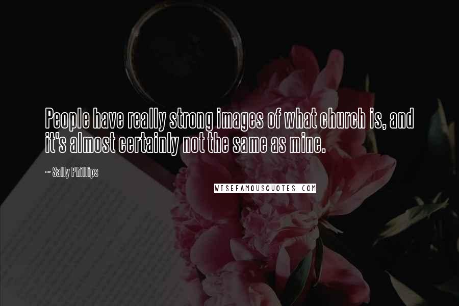 Sally Phillips Quotes: People have really strong images of what church is, and it's almost certainly not the same as mine.