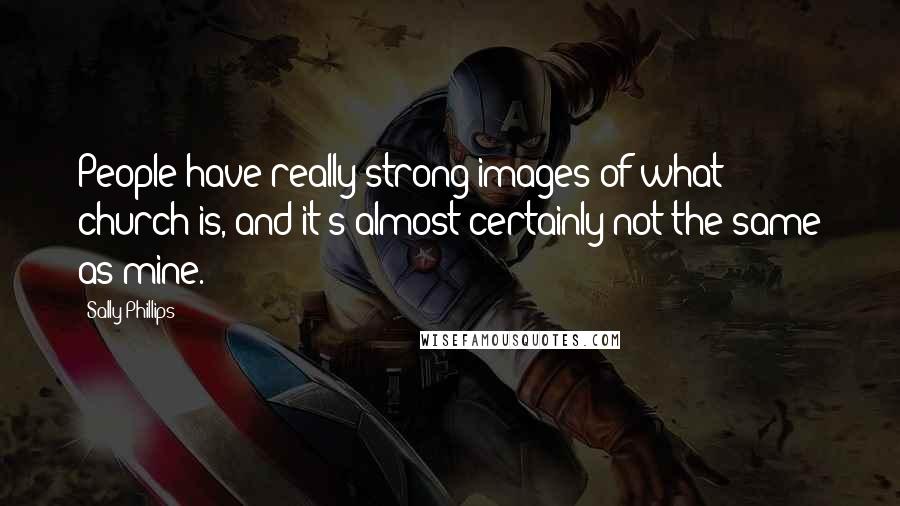 Sally Phillips Quotes: People have really strong images of what church is, and it's almost certainly not the same as mine.