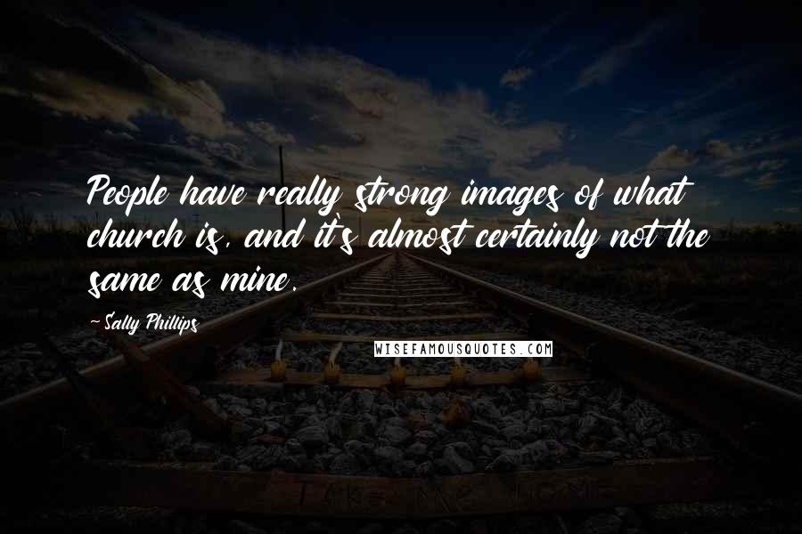 Sally Phillips Quotes: People have really strong images of what church is, and it's almost certainly not the same as mine.