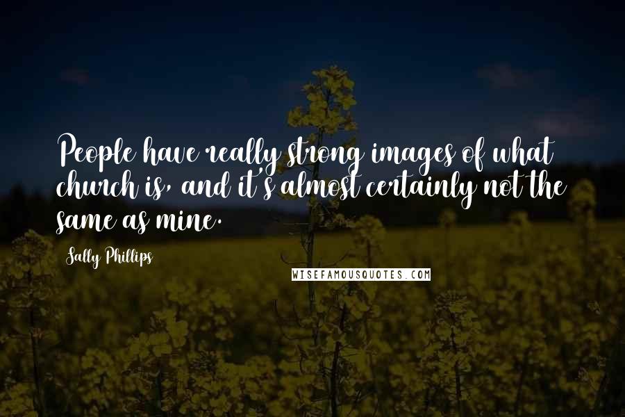 Sally Phillips Quotes: People have really strong images of what church is, and it's almost certainly not the same as mine.