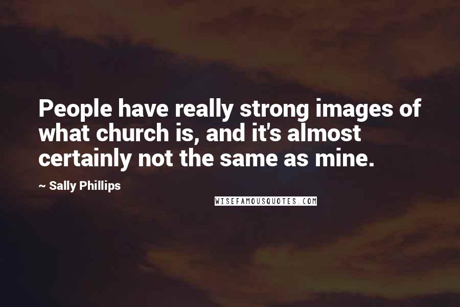 Sally Phillips Quotes: People have really strong images of what church is, and it's almost certainly not the same as mine.