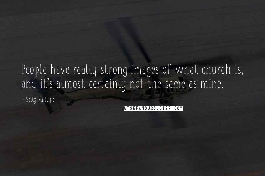 Sally Phillips Quotes: People have really strong images of what church is, and it's almost certainly not the same as mine.