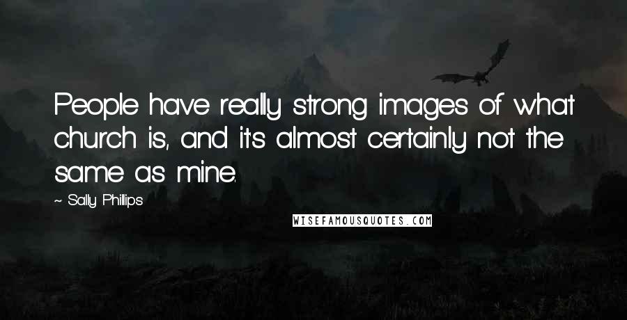 Sally Phillips Quotes: People have really strong images of what church is, and it's almost certainly not the same as mine.