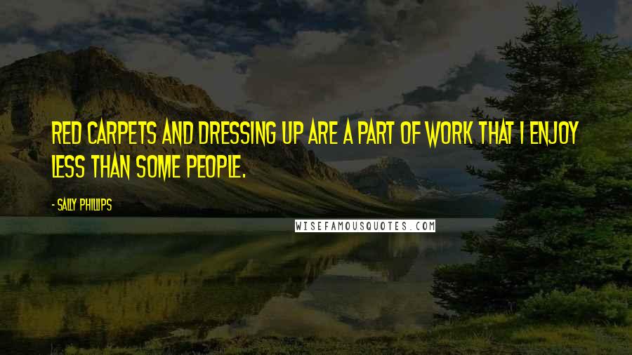 Sally Phillips Quotes: Red carpets and dressing up are a part of work that I enjoy less than some people.