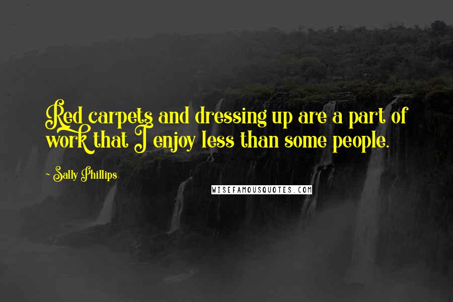 Sally Phillips Quotes: Red carpets and dressing up are a part of work that I enjoy less than some people.