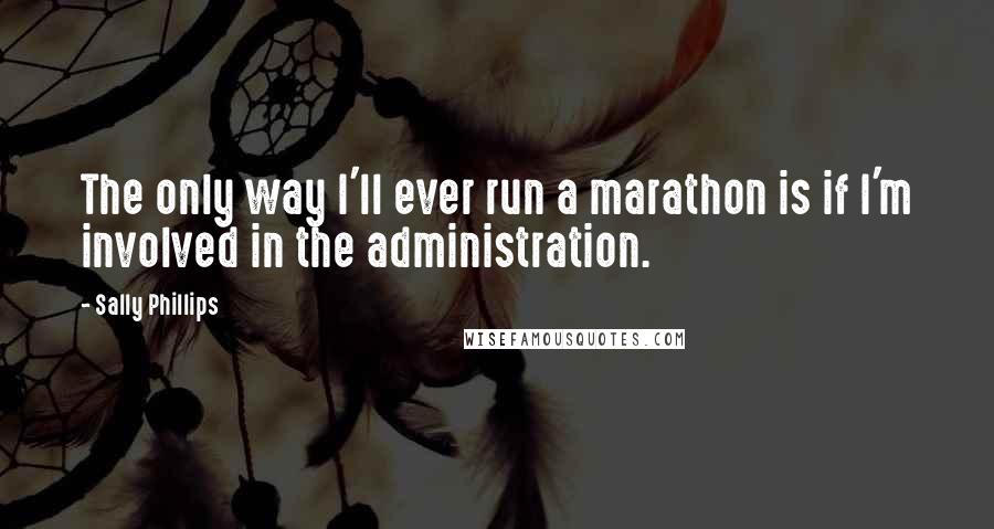 Sally Phillips Quotes: The only way I'll ever run a marathon is if I'm involved in the administration.