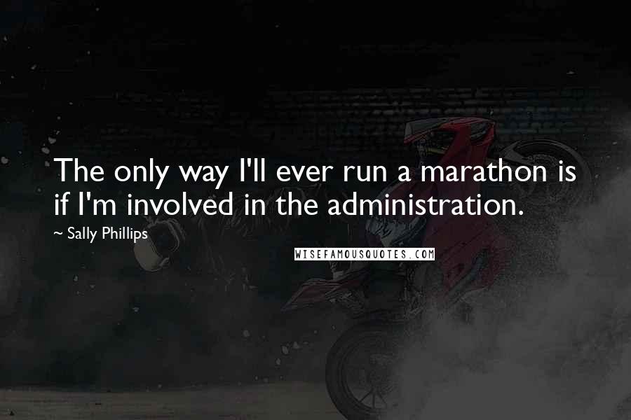 Sally Phillips Quotes: The only way I'll ever run a marathon is if I'm involved in the administration.