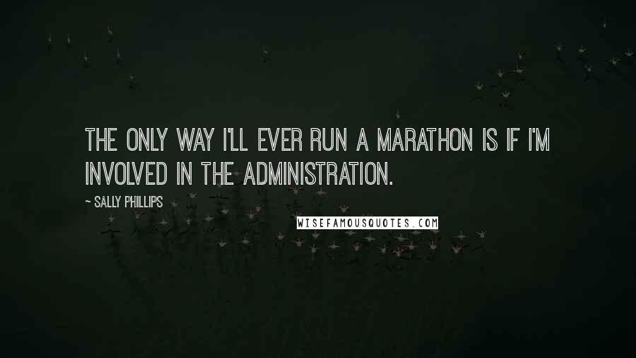 Sally Phillips Quotes: The only way I'll ever run a marathon is if I'm involved in the administration.