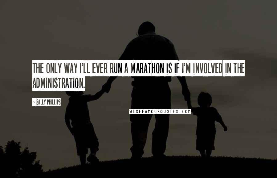 Sally Phillips Quotes: The only way I'll ever run a marathon is if I'm involved in the administration.