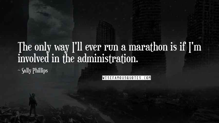 Sally Phillips Quotes: The only way I'll ever run a marathon is if I'm involved in the administration.