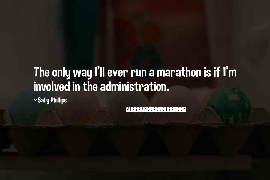 Sally Phillips Quotes: The only way I'll ever run a marathon is if I'm involved in the administration.