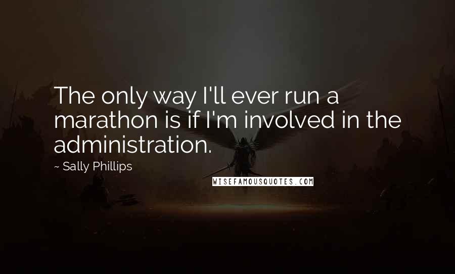 Sally Phillips Quotes: The only way I'll ever run a marathon is if I'm involved in the administration.