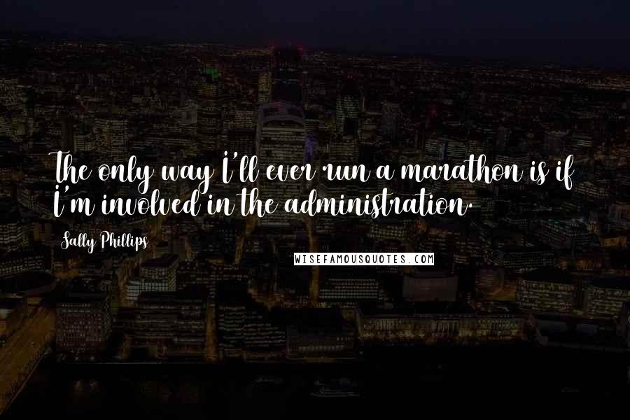 Sally Phillips Quotes: The only way I'll ever run a marathon is if I'm involved in the administration.