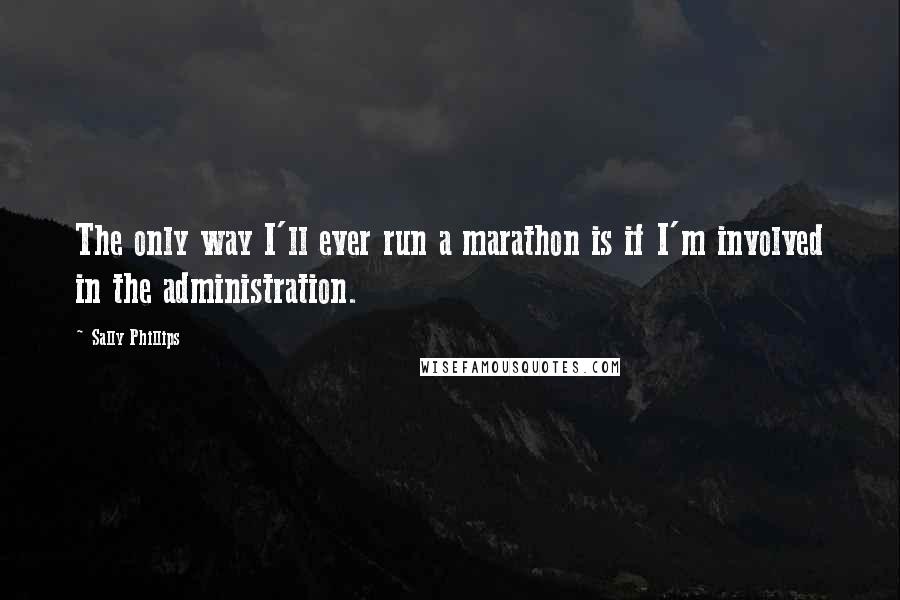 Sally Phillips Quotes: The only way I'll ever run a marathon is if I'm involved in the administration.