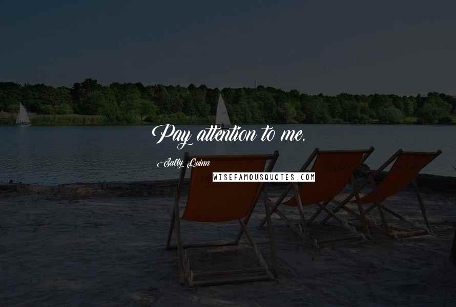 Sally Quinn Quotes: Pay attention to me.