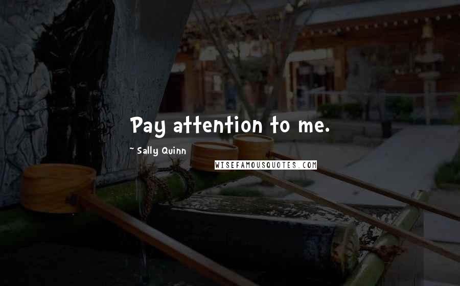 Sally Quinn Quotes: Pay attention to me.