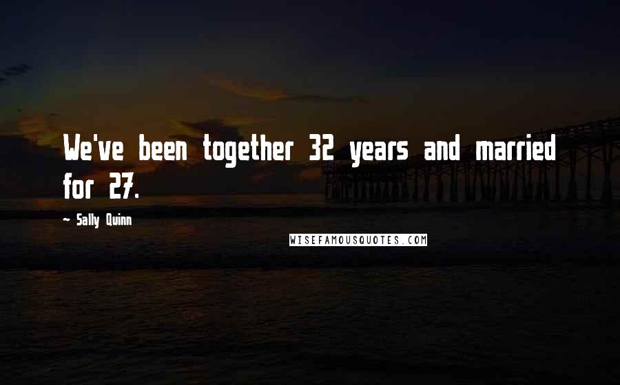 Sally Quinn Quotes: We've been together 32 years and married for 27.