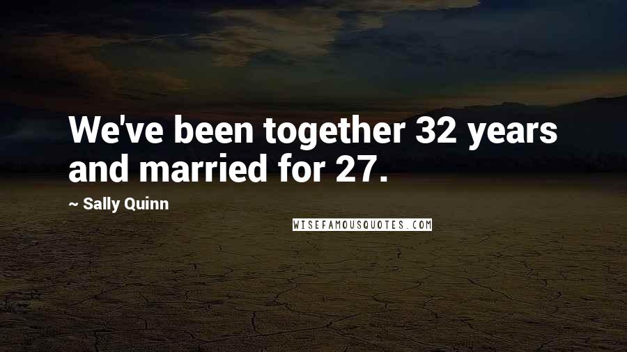 Sally Quinn Quotes: We've been together 32 years and married for 27.