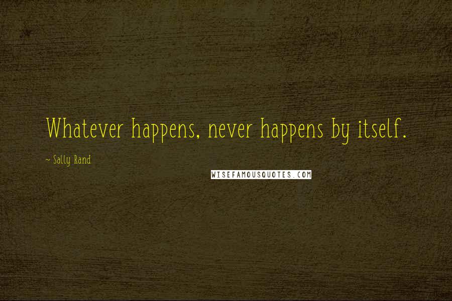 Sally Rand Quotes: Whatever happens, never happens by itself.