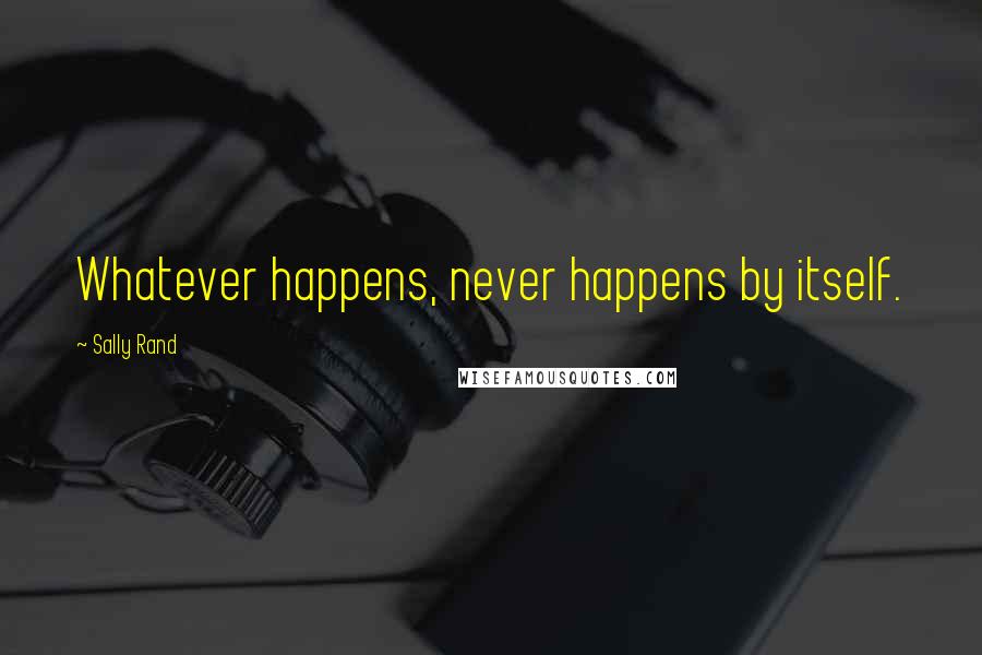 Sally Rand Quotes: Whatever happens, never happens by itself.