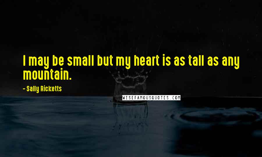 Sally Ricketts Quotes: I may be small but my heart is as tall as any mountain.