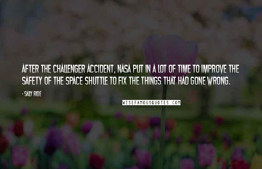 Sally Ride Quotes: After the Challenger accident, NASA put in a lot of time to improve the safety of the space shuttle to fix the things that had gone wrong.