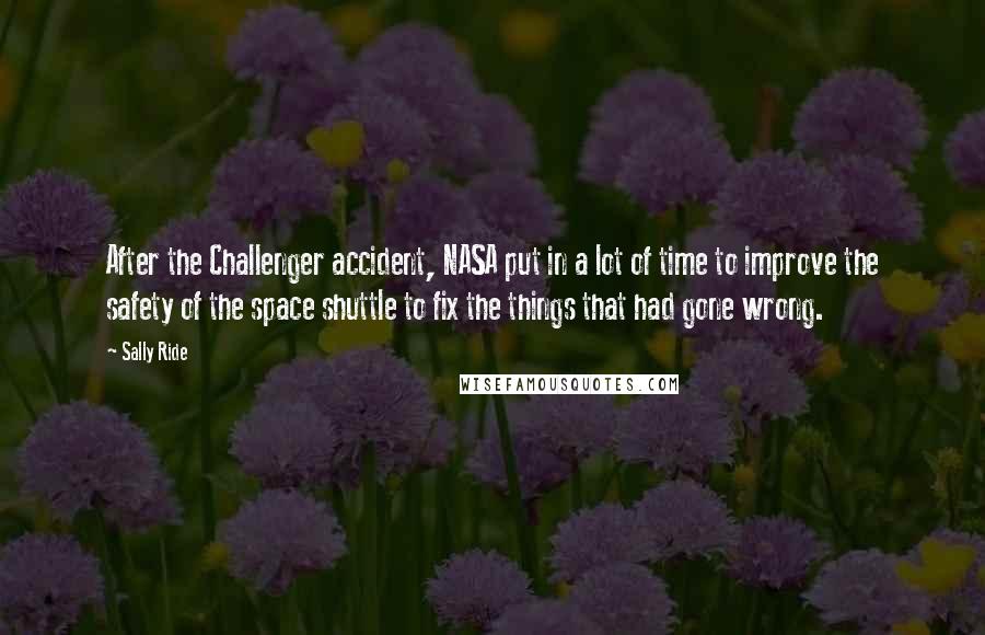 Sally Ride Quotes: After the Challenger accident, NASA put in a lot of time to improve the safety of the space shuttle to fix the things that had gone wrong.