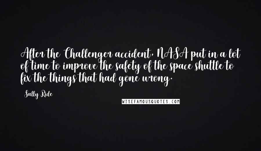 Sally Ride Quotes: After the Challenger accident, NASA put in a lot of time to improve the safety of the space shuttle to fix the things that had gone wrong.